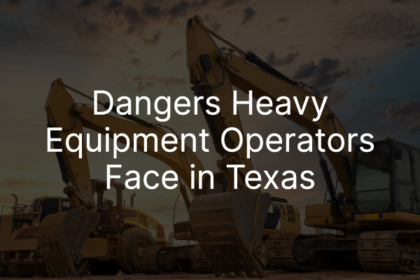 Heavy Pieces of Equipment with the words, "dangers heavy equipment operators face in Texas."